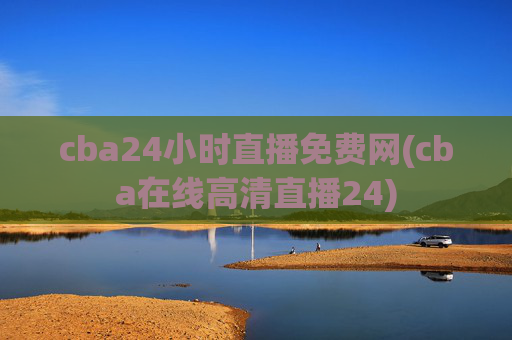 cba24小时直播免费网(cba在线高清直播24)