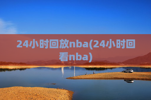 24小时回放nba(24小时回看nba)