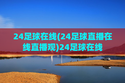 24足球在线(24足球直播在线直播观)24足球在线