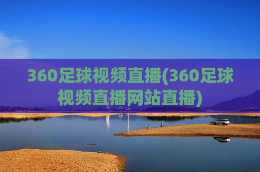 360足球视频直播(360足球视频直播网站直播)