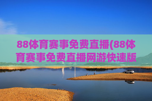 88体育赛事免费直播(88体育赛事免费直播网游快速版.全新网.org)