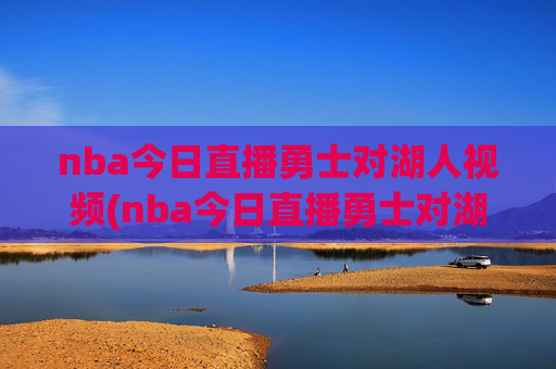 nba今日直播勇士对湖人视频(nba今日直播勇士对湖人视频回放)