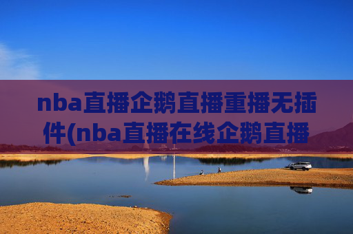 nba直播企鹅直播重播无插件(nba直播在线企鹅直播)