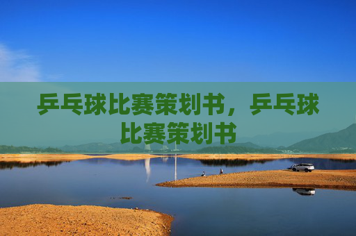 乒乓球比赛策划书,乒乓球比赛策划书