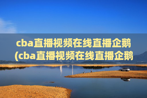 cba直播视频在线直播企鹅(cba直播视频在线直播企鹅网)