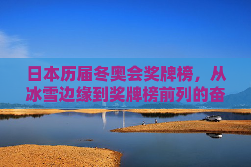 日本历届冬奥会奖牌榜,从冰雪边缘到奖牌榜前列的奋进之路,日本冬奥奖牌榜,从冰雪边缘到前列的奋进之路