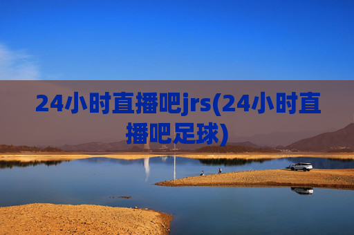 24小时直播吧jrs(24小时直播吧足球)