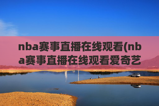 nba赛事直播在线观看(nba赛事直播在线观看爱奇艺)