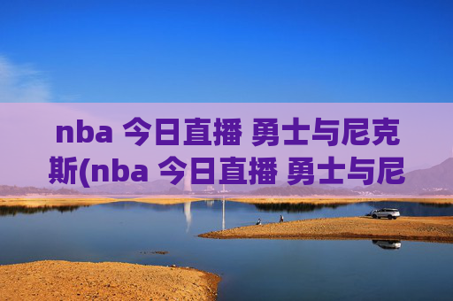 nba 今日直播 勇士与尼克斯(nba 今日直播 勇士与尼克斯比赛)