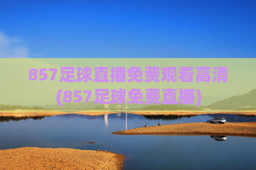 857足球直播免费观看高清(857足球免费直播)