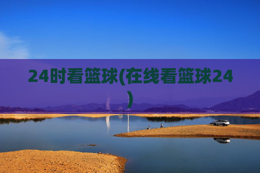 24时看篮球(在线看篮球24)