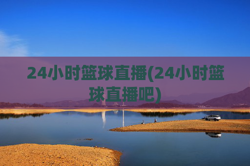 24小时篮球直播(24小时篮球直播吧)