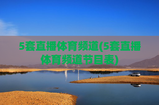 5套直播体育频道(5套直播体育频道节目表)