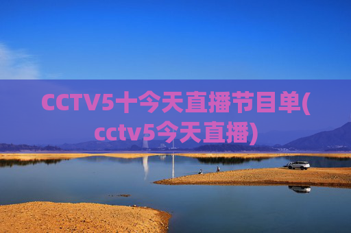 CCTV5十今天直播节目单(cctv5今天直播)