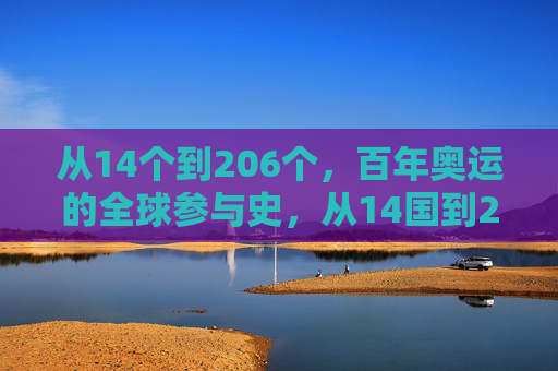从14个到206个,百年奥运的全球参与史,从14国到206国,百年奥运的全球参与史