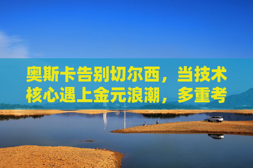 奥斯卡告别切尔西,当技术核心遇上金元浪潮,多重考量下的转身