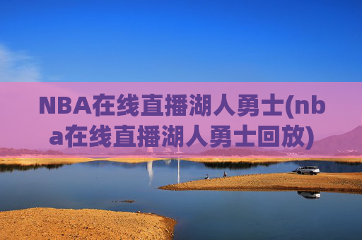 NBA在线直播湖人勇士(nba在线直播湖人勇士回放)