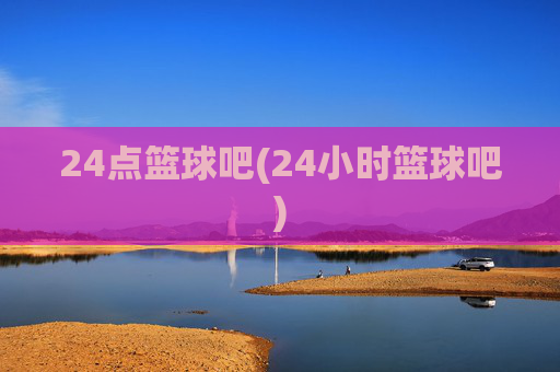 24点篮球吧(24小时篮球吧)