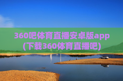 360吧体育直播安卓版app(下载360体育直播吧)