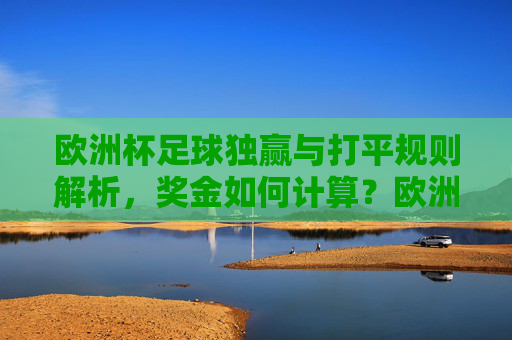 欧洲杯足球独赢与打平规则解析,奖金如何计算?欧洲杯独赢与打平规则及奖金计算