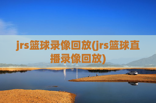 jrs篮球录像回放(jrs篮球直播录像回放)