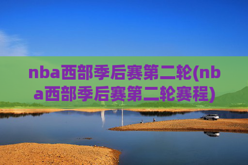 nba西部季后赛第二轮(nba西部季后赛第二轮赛程)
