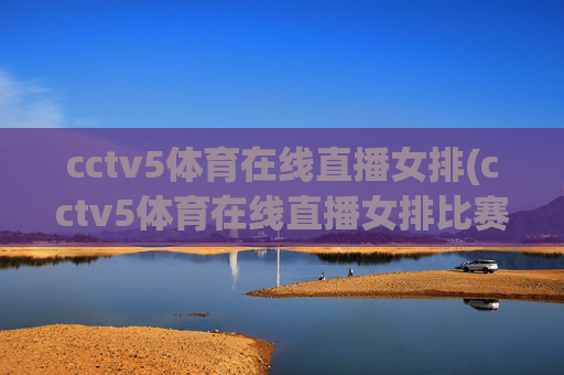 cctv5体育在线直播女排(cctv5体育在线直播女排比赛)
