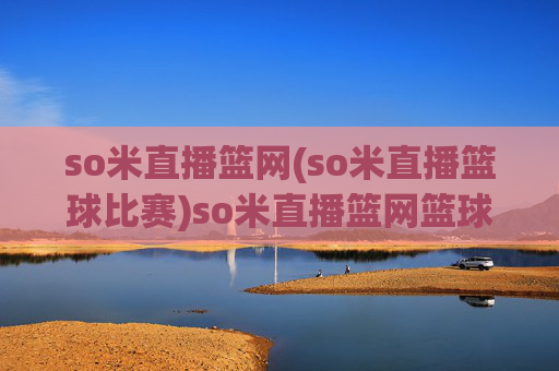so米直播篮网(so米直播篮球比赛)so米直播篮网篮球比赛