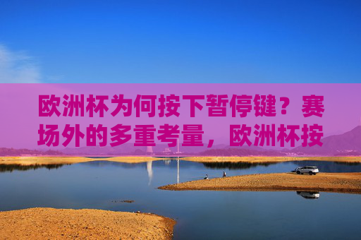 欧洲杯为何按下暂停键?赛场外的多重考量,欧洲杯按下暂停键,赛场外的多重考量