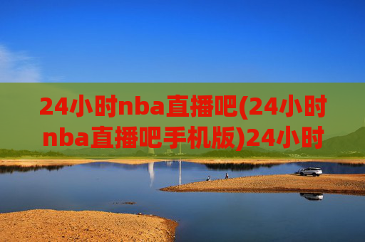 24小时nba直播吧(24小时nba直播吧手机版)24小时NBA直播吧手机版
