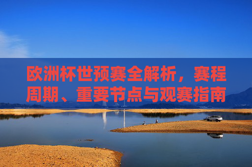 欧洲杯世预赛全解析,赛程周期、重要节点与观赛指南,欧洲杯世预赛全解析,赛程周期、重要节点与观赛指南