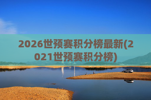 2026世预赛积分榜最新(2021世预赛积分榜)