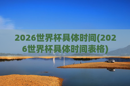 2026世界杯具体时间(2026世界杯具体时间表格)