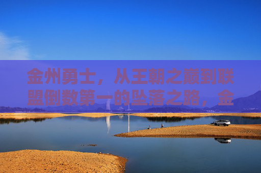 金州勇士,从王朝之巅到联盟倒数第一的坠落之路,金州勇士,从王朝之巅到联盟倒数第一的坠落之路