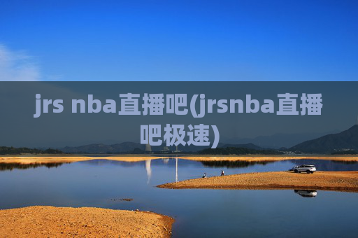 jrs nba直播吧(jrsnba直播吧极速)