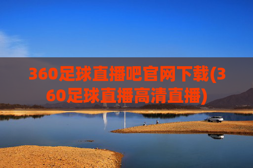 360足球直播吧官网下载(360足球直播高清直播)