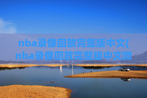 nba录像回放完整版中文(nba录像回放完整版中文微博)