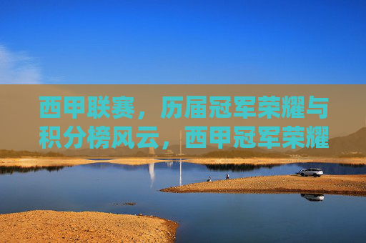 西甲联赛,历届冠军荣耀与积分榜风云,西甲冠军荣耀与积分榜风云
