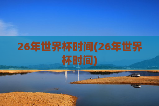 26年世界杯时间(26年世界杯时间)