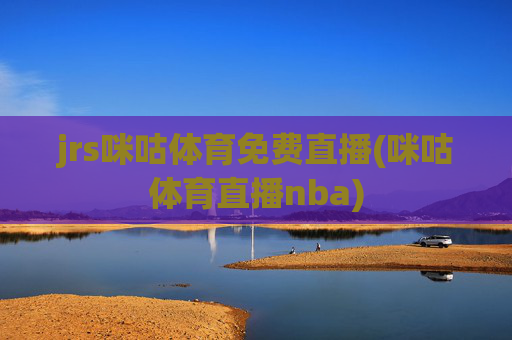 jrs咪咕体育免费直播(咪咕体育直播nba)