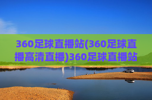 360足球直播站(360足球直播高清直播)360足球直播站