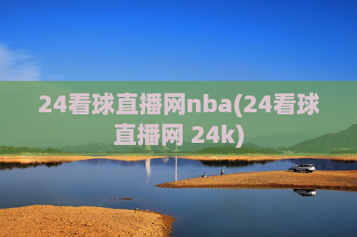 24看球直播网nba(24看球直播网 24k)