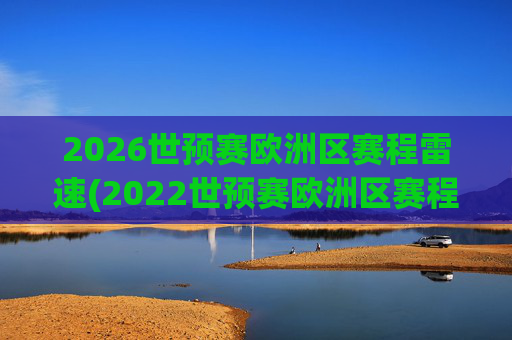 2026世预赛欧洲区赛程雷速(2022世预赛欧洲区赛程)