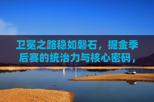 卫冕之路稳如磐石,掘金季后赛的统治力与核心密码,卫冕之路稳如磐石,掘金季后赛统治力与核心密码