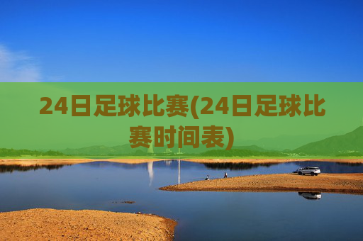 24日足球比赛(24日足球比赛时间表)