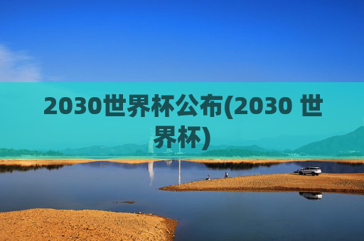 2030世界杯公布(2030 世界杯)