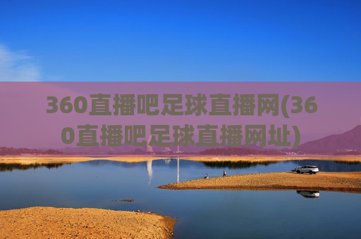 360直播吧足球直播网(360直播吧足球直播网址)
