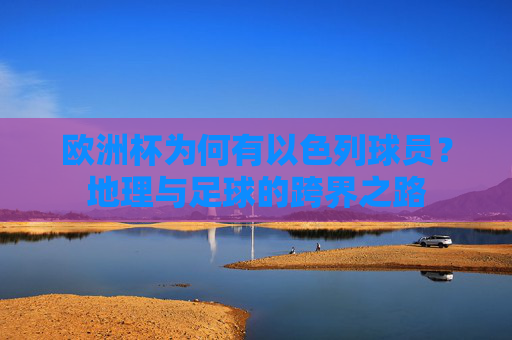 欧洲杯为何有以色列球员?地理与足球的跨界之路