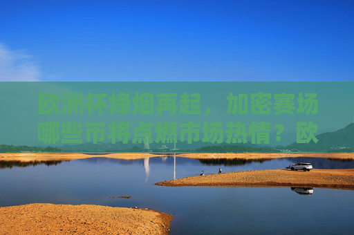 欧洲杯烽烟再起,加密赛场哪些币将点燃市场热情?欧洲杯烽烟再起,加密赛场哪些币将点燃市场热情?