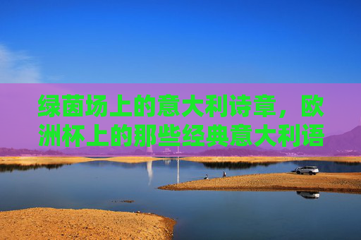 绿茵场上的意大利诗章,欧洲杯上的那些经典意大利语音乐,绿茵诗章,欧洲杯上的意大利语音乐